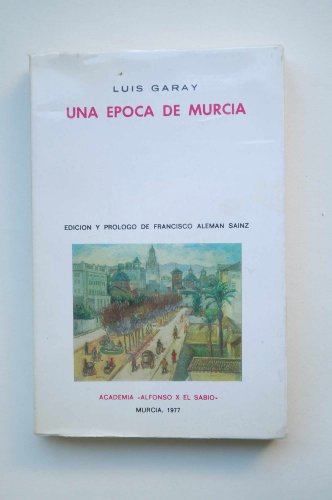 Una época de Murcia : mi vida hasta los 58 años ; y otros escritos / Luis Garay ; edición y prólogo de Francisco Aleman Sainz