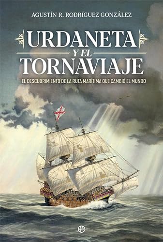 Urdaneta y el Tornaviaje: El descubrimiento de la ruta marítima que cambio el mundo (Historia)