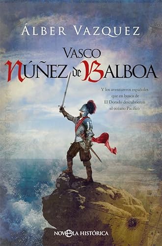 Vasco Núñez de Balboa: Y los aventureros españoles que en busca de El Dorado descubrieron el océano Pacífico (Novela histórica)