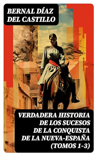 Verdadera Historia de los Sucesos de la Conquista de la Nueva-España (Tomos 1-3): La obra histórica de la conquista de l'América
