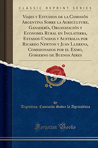 Viajes y Estudios de la Comisión Argentina Sobre la Agriculture, Ganadería, Organización y Economia Rural en Inglaterra, Estados-Unidos y Australia ... Gobierno de Buenos Aires (Classic Reprint)