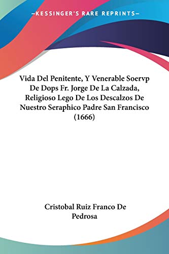 Vida Del Penitente, Y Venerable Soervp De Dops Fr. Jorge De La Calzada, Religioso Lego De Los Descalzos De Nuestro Seraphico Padre San Francisco (1666)