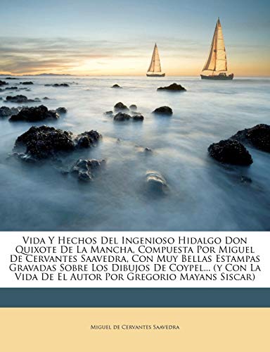 Vida Y Hechos Del Ingenioso Hidalgo Don Quixote De La Mancha, Compuesta Por Miguel De Cervantes Saavedra, Con Muy Bellas Estampas Gravadas Sobre Los ... Vida De El Autor Por Gregorio Mayans Siscar)