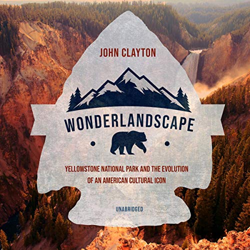 Wonderlandscape: Yellowstone National Park and the Evolution of an American Cultural Icon