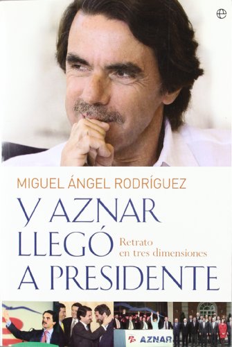 Y aznar llego a presidente - retrato en tres dimensiones (Biografias Y Memorias)